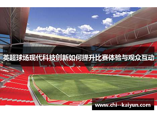 英超球场现代科技创新如何提升比赛体验与观众互动