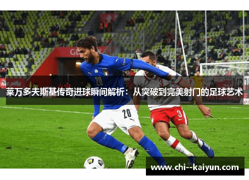 莱万多夫斯基传奇进球瞬间解析：从突破到完美射门的足球艺术