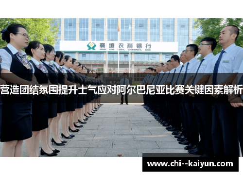 营造团结氛围提升士气应对阿尔巴尼亚比赛关键因素解析