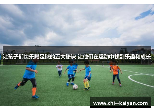 让孩子们快乐踢足球的五大秘诀 让他们在运动中找到乐趣和成长 让孩子们快乐踢足球的五大秘诀 让他们在运动中找到乐趣和成长
