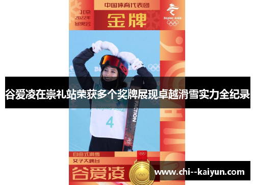 谷爱凌在崇礼站荣获多个奖牌展现卓越滑雪实力全纪录 谷爱凌在崇礼站荣获多个奖牌展现卓越滑雪实力全纪录
