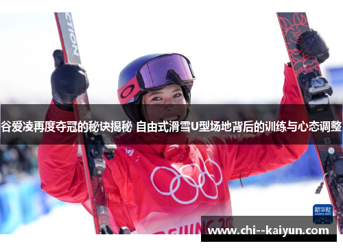 谷爱凌再度夺冠的秘诀揭秘 自由式滑雪U型场地背后的训练与心态调整 谷爱凌再度夺冠的秘诀揭秘 自由式滑雪U型场地背后的训练与心态调整