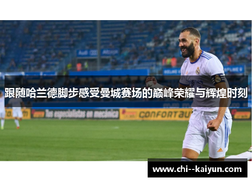 跟随哈兰德脚步感受曼城赛场的巅峰荣耀与辉煌时刻 跟随哈兰德脚步感受曼城赛场的巅峰荣耀与辉煌时刻