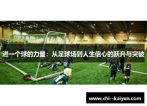 进一个球的力量:从足球场到人生信心的跃升与突破 进一个球的力量:从足球场到人生信心的跃升与突破