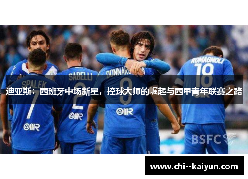 迪亚斯：西班牙中场新星，控球大师的崛起与西甲青年联赛之路