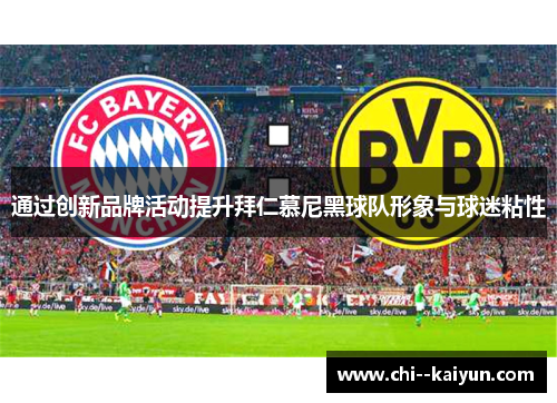 通过创新品牌活动提升拜仁慕尼黑球队形象与球迷粘性 通过创新品牌活动提升拜仁慕尼黑球队形象与球迷粘性