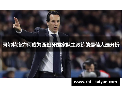 阿尔特塔为何成为西班牙国家队主教练的最佳人选分析 阿尔特塔为何成为西班牙国家队主教练的最佳人选分析
