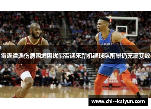 雷霆遭遇伤病困境困扰能否迎来新机遇球队前景仍充满变数