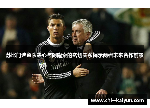 苏比门迪留队决心与阿隆索的密切关系揭示两者未来合作前景 苏比门迪留队决心与阿隆索的密切关系揭示两者未来合作前景